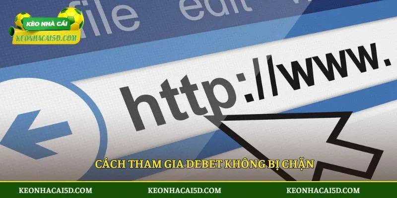 Cách tham gia DEBET không bị chặn