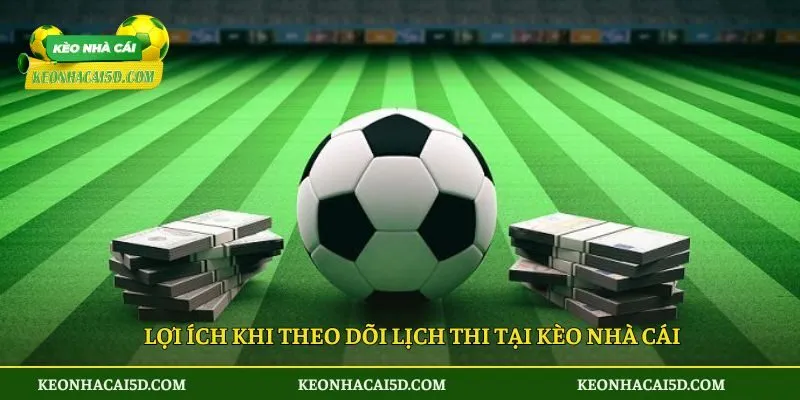 Lợi ích khi theo dõi lịch thi tại kèo nhà cái