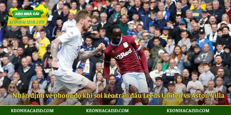 Nhận định về phong độ khi soi kèo trận đấu Leeds United vs Aston Villa 