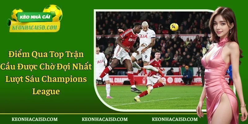 Top trận cầu được chờ đợi nhất lượt sáu Champions League