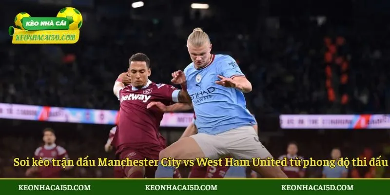 Soi kèo trận đấu Manchester City vs West Ham United từ phong độ thi đấu
