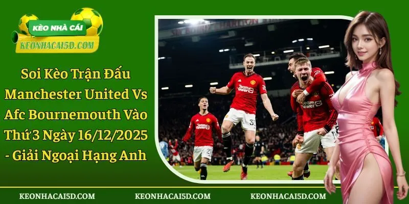 Soi kèo trận đấu Manchester United vs AFC Bournemouth