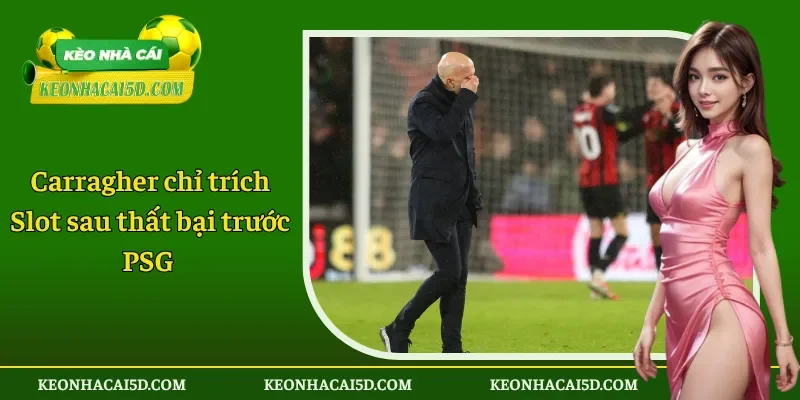 Carragher chỉ trích Slot sau thất bại trước PSG