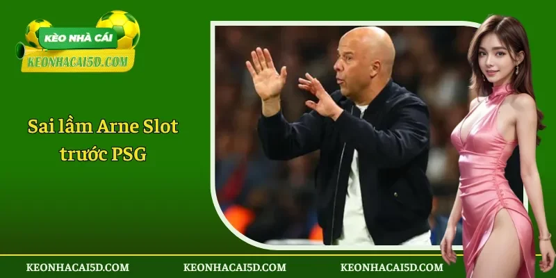 Sai lầm Arne Slot trước PSG
